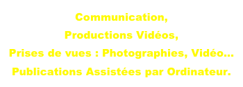 Communication, 
Productions Vidéos, 
Prises de vues : Photographies, Vidéo...
Publications Assistées par Ordinateur.