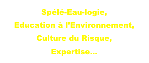 Spélé-Eau-logie,
Education à l’Environnement,
Culture du Risque,
Expertise...