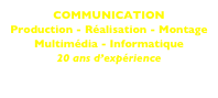 COMMUNICATION
Production - Réalisation - Montage
Multimédia - Informatique
20 ans d’expérience
