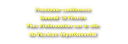 Prochaine conférence 
Samedi 18 Février
Plus d’information sur le site
du Muséum départemental