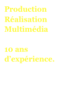 Production Réalisation 
Multimédia 

10 ans d’expérience.